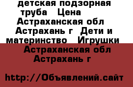 детская подзорная труба › Цена ­ 600 - Астраханская обл., Астрахань г. Дети и материнство » Игрушки   . Астраханская обл.,Астрахань г.